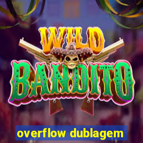 overflow dublagem